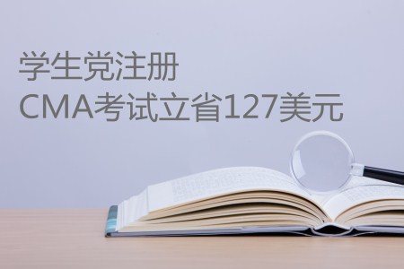 史上最高優(yōu)惠來襲,，學(xué)生黨注冊CMA考試立省127美元！