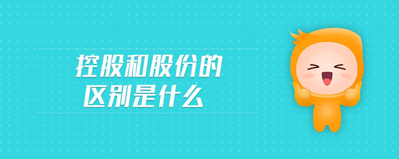 控股和股份的區(qū)別是什么