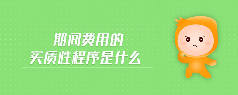 期間費(fèi)用的實(shí)質(zhì)性程序是什么