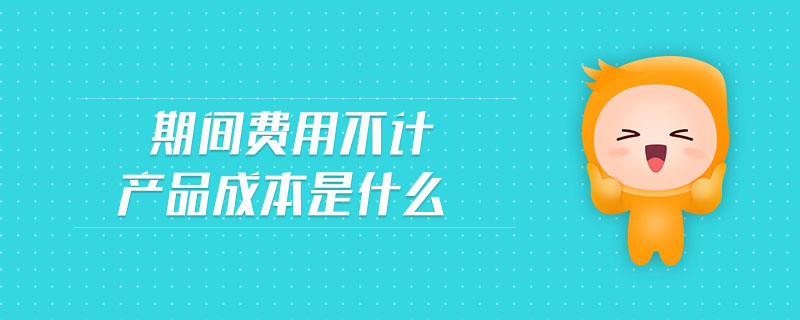 期間費(fèi)用不計(jì)產(chǎn)品成本是什么