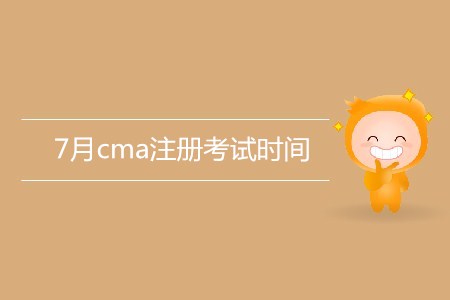 7月cma注冊(cè)考試時(shí)間是哪天,？