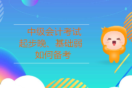 2019年中級會計考試,，起步晚、基礎(chǔ)較弱的考生怎樣備考,？