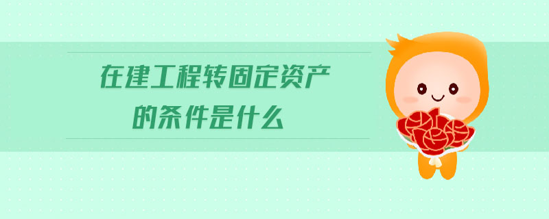 在建工程轉(zhuǎn)固定資產(chǎn)的條件是什么