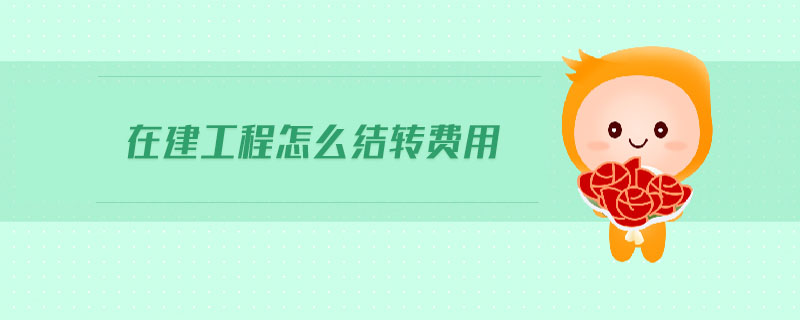 在建工程怎么結(jié)轉(zhuǎn)費(fèi)用