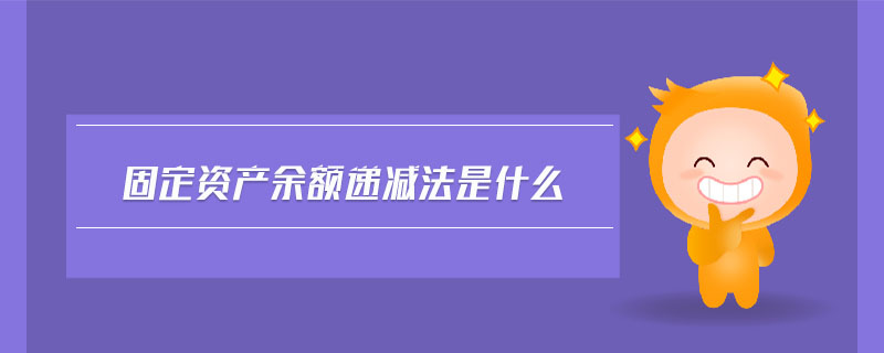 固定資產(chǎn)余額遞減法是什么