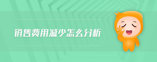 銷售費(fèi)用減少怎么分析