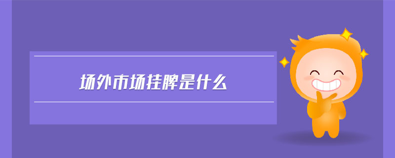 場(chǎng)外市場(chǎng)掛牌是什么