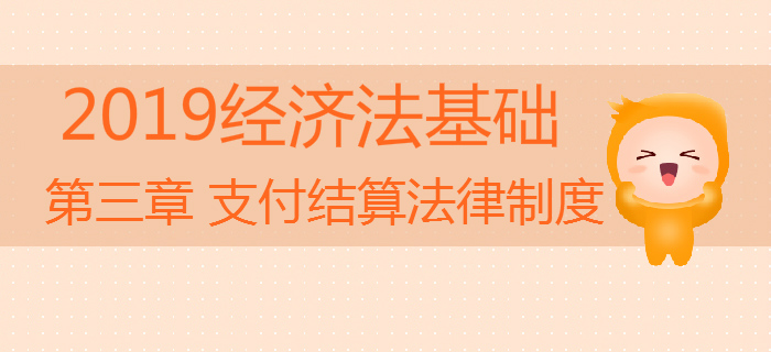 2019年初級(jí)會(huì)計(jì)《經(jīng)濟(jì)法基礎(chǔ)》沖刺備考：第三章支付結(jié)算法律制度