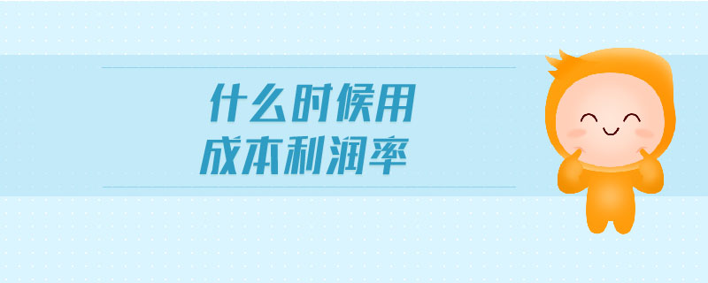 什么時(shí)候用成本利潤率