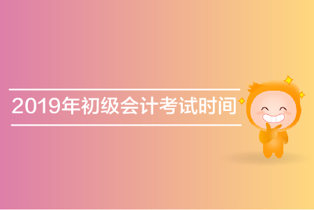 2019年吉林省初級會計考試時間是什么？