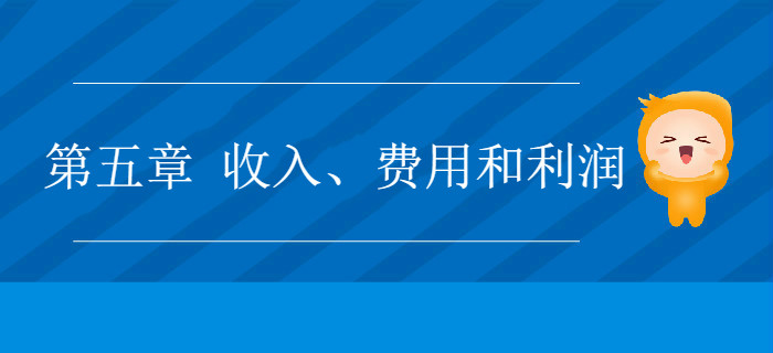 2019年《初級會計實務(wù)》沖刺備考指導(dǎo)：第五章 收入,、費用和利潤