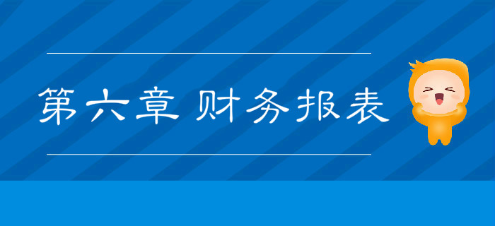 2019年《初級(jí)會(huì)計(jì)實(shí)務(wù)》沖刺備考指導(dǎo)：第六章 財(cái)務(wù)報(bào)表