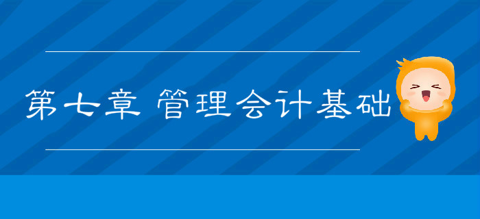 2019年《初級(jí)會(huì)計(jì)實(shí)務(wù)》沖刺備考指導(dǎo)：第七章 管理會(huì)計(jì)基礎(chǔ)