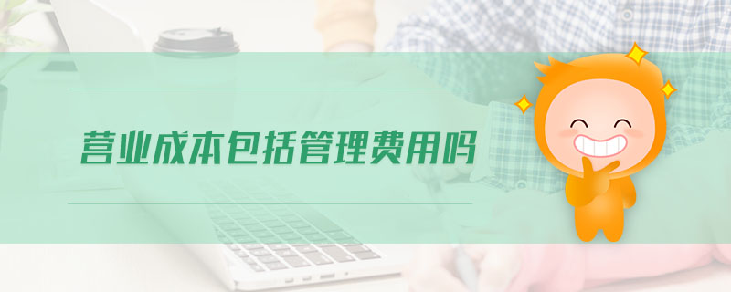 營業(yè)成本包括管理費用嗎