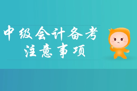 2019年中級(jí)會(huì)計(jì)基礎(chǔ)階段備考四大注意事項(xiàng)，你必須了解,！