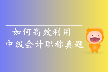 考生必看！如何高效利用中級會計職稱歷年真題,？