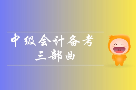 2019年中級(jí)會(huì)計(jì)備考三部曲！輕松攻克中級(jí)會(huì)計(jì)考試,！