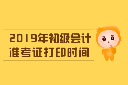 山西省2019年初級(jí)會(huì)計(jì)準(zhǔn)考證打印時(shí)間是什么,？