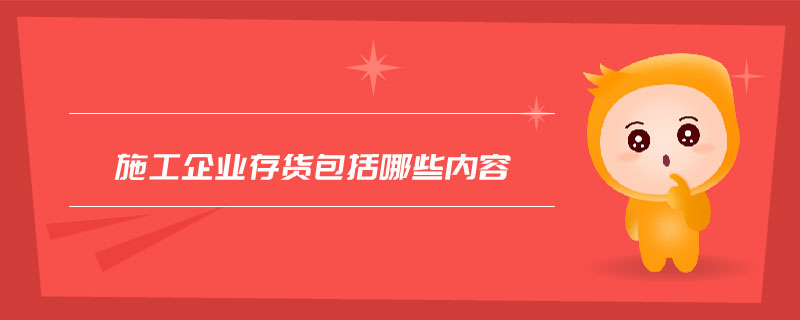 施工企業(yè)存貨包括哪些內(nèi)容