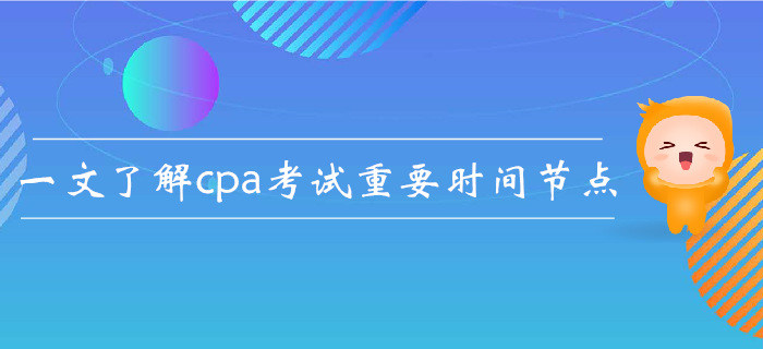 注會報名后如何規(guī)劃,？一文了解cpa考試重要時間節(jié)點