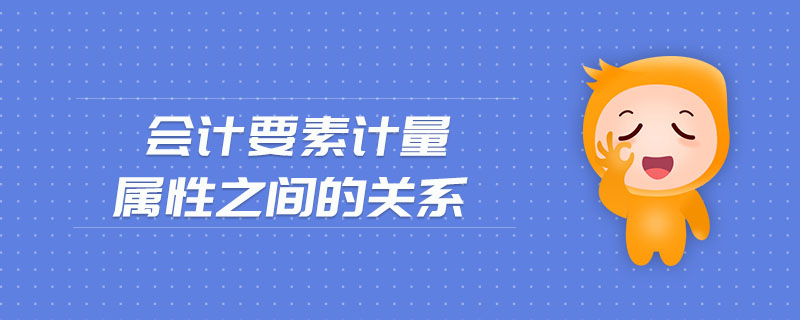 會(huì)計(jì)要素計(jì)量屬性之間的關(guān)系