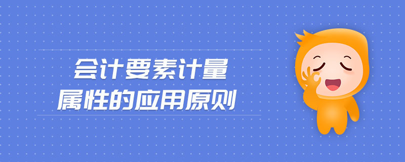 會計要素計量屬性的應(yīng)用原則