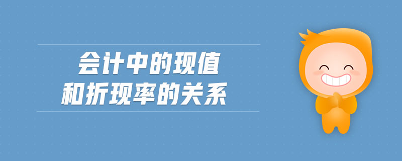 會計中的現(xiàn)值和折現(xiàn)率的關(guān)系