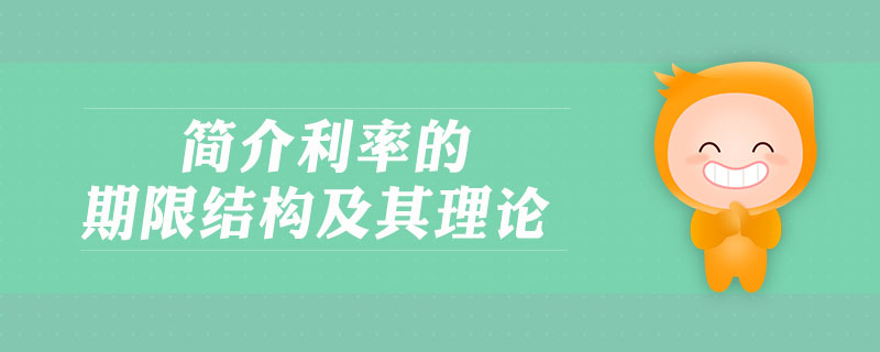 簡(jiǎn)介利率的期限結(jié)構(gòu)及其理論