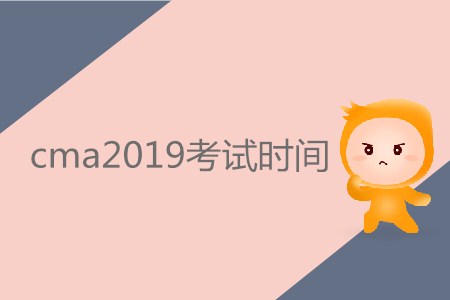 cma2019考試時間公布了嗎,？