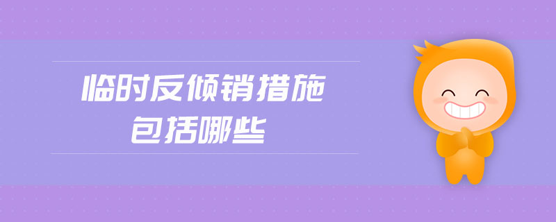 臨時(shí)反傾銷措施包括哪些