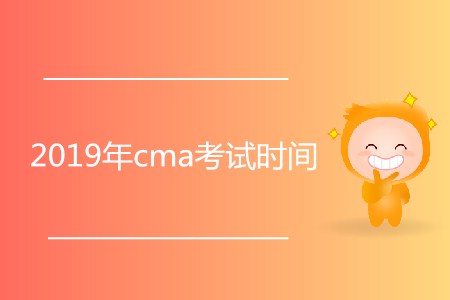 2019年cma考試時間公布了嗎,？