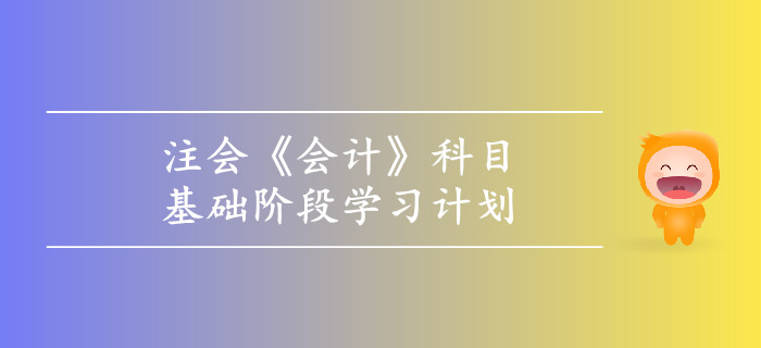 2019年注會《會計》基礎(chǔ)階段學(xué)習(xí)計劃