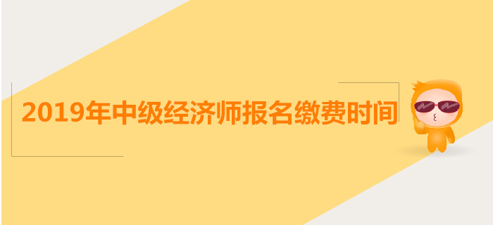 中級經(jīng)濟師報名繳費時間是什么時候,？