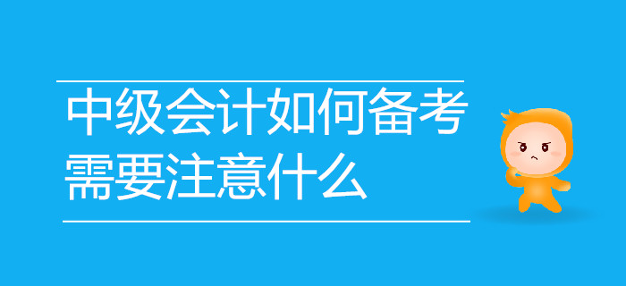 2019年中級(jí)會(huì)計(jì)考試如何備考,？需要注意哪些事項(xiàng)？速來(lái)了解,！