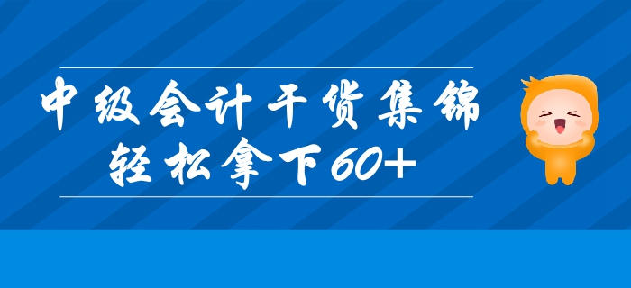 2019年中級會計基礎(chǔ)階段高效備考干貨集錦！輕松拿下60+