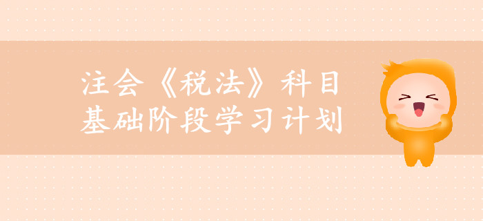 2019年注冊(cè)會(huì)計(jì)師《稅法》基礎(chǔ)階段學(xué)習(xí)計(jì)劃