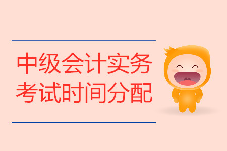 中級(jí)會(huì)計(jì)實(shí)務(wù)考試時(shí)間分配是什么?