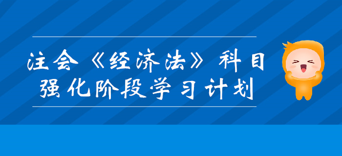 2019年注會《經(jīng)濟法》強化階段學(xué)習(xí)計劃