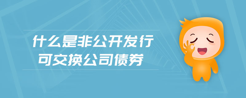 什么是非公開(kāi)發(fā)行可交換公司債券