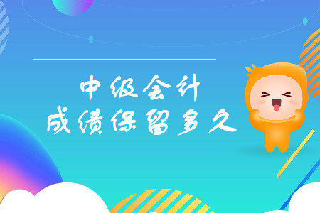 中級會計成績保留多久呢？