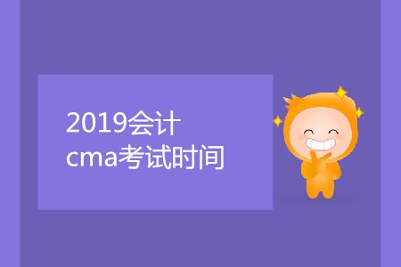 2019會計cma考試時間是哪天,？