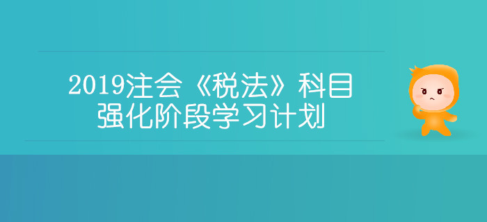 2019年注冊會計師《稅法》科目強化階段學習計劃