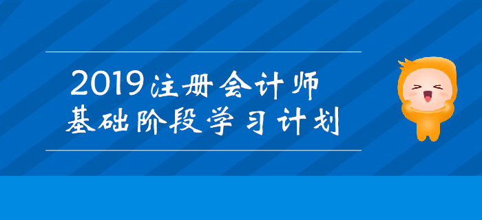 2019年注冊會計(jì)師基礎(chǔ)階段學(xué)習(xí)計(jì)劃匯總！