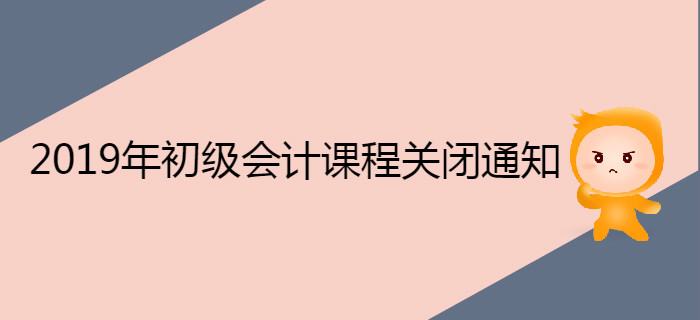 2019年初級(jí)會(huì)計(jì)職稱課程關(guān)閉通知
