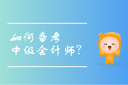 中級會計職稱備考計劃如何進行,？