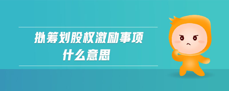 擬籌劃股權(quán)激勵事項什么意思