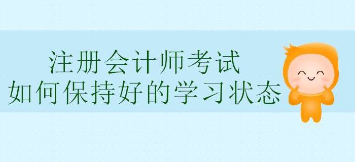 注冊(cè)會(huì)計(jì)師考試,，如何保持好的學(xué)習(xí)狀態(tài)？