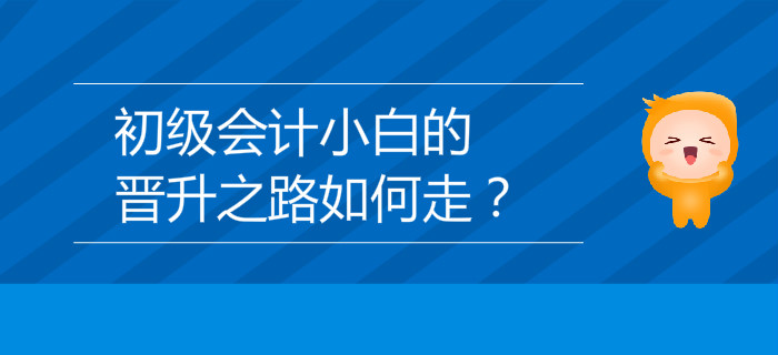 初級(jí)會(huì)計(jì)小白的晉升之路如何走？