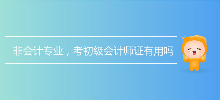 非會計專業(yè),，考初級會計師證有用嗎？