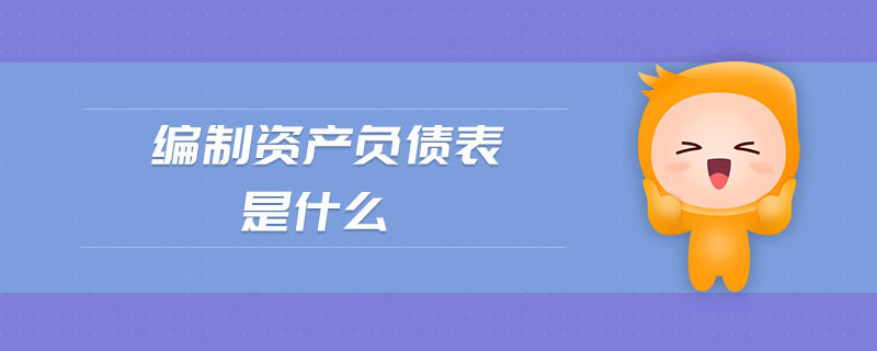 編制資產負債表是什么